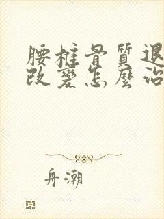 腰椎骨质退行性改变怎么治疗