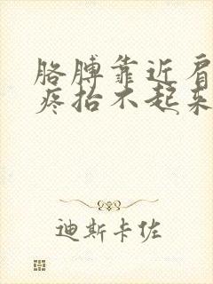 胳膊靠近肩膀处疼抬不起来