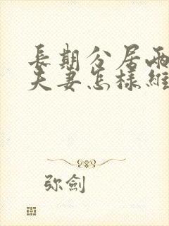 长期分居两地的夫妻怎样维持感情