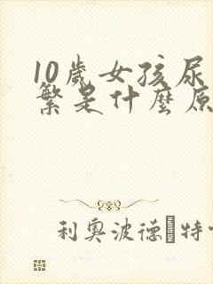 10岁女孩尿频繁是什么原因