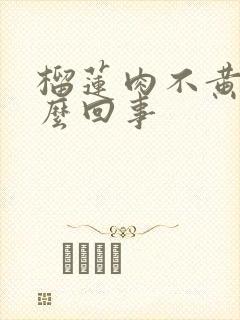 榴莲肉不黄是怎么回事