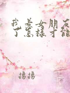 我惹女朋友生气了怎样才能哄好