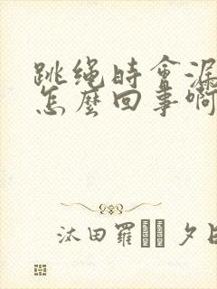 跳绳时会漏尿是怎么回事啊