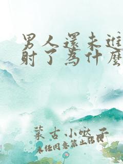 男人还未进去就射了为什么