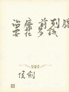 治疗 前列腺需要花多钱