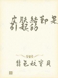 皮肤结节是什么引起的