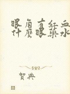 眼角有红血丝用什么眼药水好