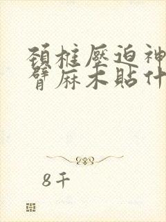 颈椎压迫神经手臂麻木贴什么膏药