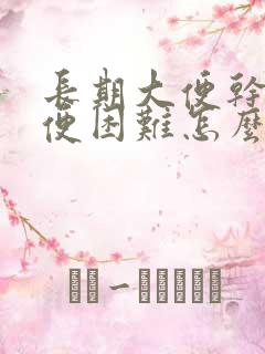 长期大便干燥排便困难怎么办