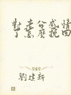 对老公感情背叛了怎么挽回