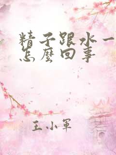 精子跟水一样是怎么回事