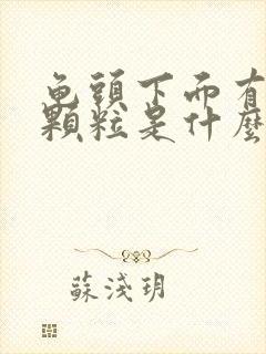 龟头下面有白色颗粒是什么