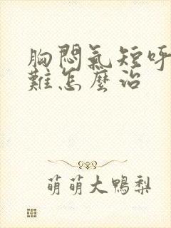 胸闷气短呼吸困难怎么治