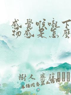 感觉喉咙下有异物感是怎么回事