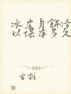 冰皮月饼冷藏可以保存多久