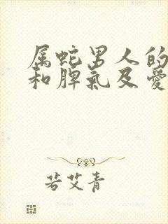 属蛇男人的性格和脾气及爱情