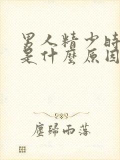 男人精少时间短是什么原因