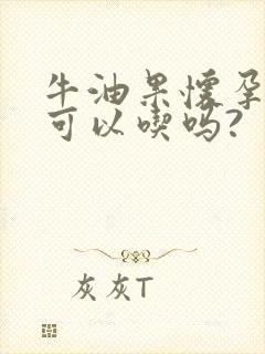 牛油果怀孕的人可以吃吗?