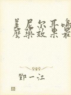 美尼尔耳鸣吃什么药效果最好用