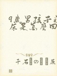 9岁男孩子还尿床是怎么回事