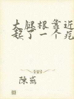 大腿根靠近阴囊起了一个疙瘩