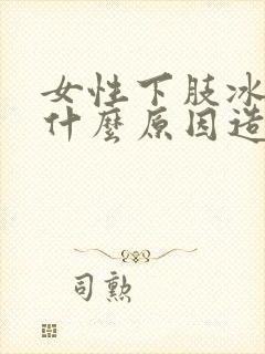 女性下肢冰凉是什么原因造成的