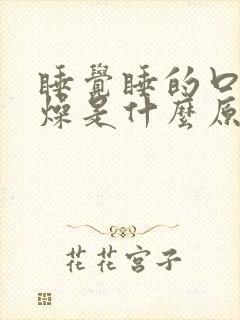 睡觉睡的口干舌燥是什么原因