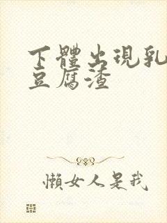 下体出现乳白色豆腐渣