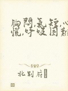 胸闷,气短,心慌,呼吸困难