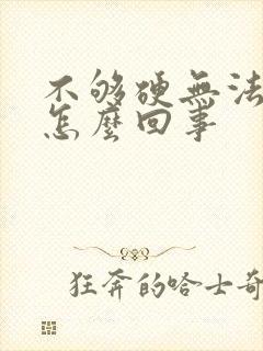 不够硬无法勃起怎么回事