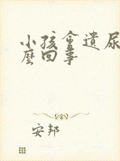 小孩会遗尿是怎么回事