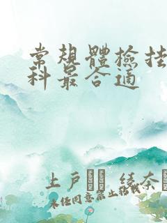 常规体检挂什么科最合适