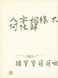 八字姻缘不顺如何化解