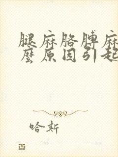 腿麻胳膊麻是什么原因引起的,怎么解决