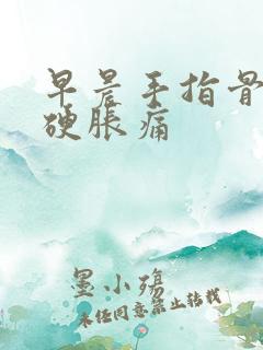 早晨手指骨节僵硬胀痛