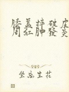 膝盖摔破皮了四周红肿发炎了怎么办