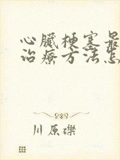 心脏梗塞最佳的治疗方法怎么治