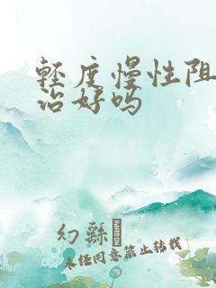 轻度慢性阻肺能治好吗