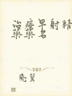 治疗早射精的西药药名