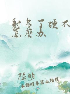 射多了硬不起来怎么办