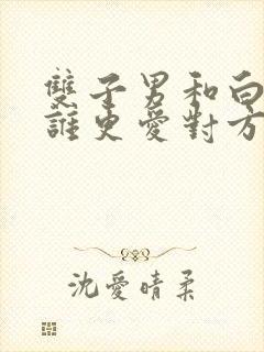 双子男和白羊女谁更爱对方