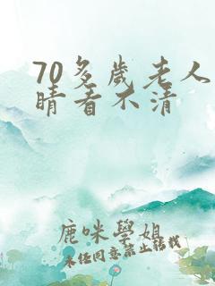 70多岁老人眼睛看不清