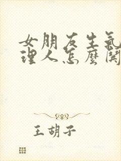 女朋友生气了不理人怎么哄