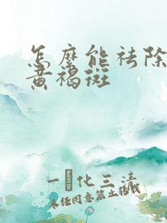 怎么能祛除脸上黄褐斑