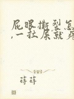 屁眼撕裂怎么办,一拉屎就疼