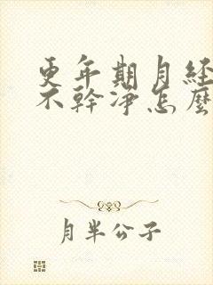 更年期月经一直不干净怎么解决