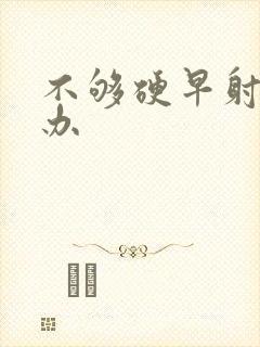 不够硬早射怎么办