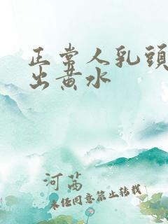 正常人乳头会挤出黄水