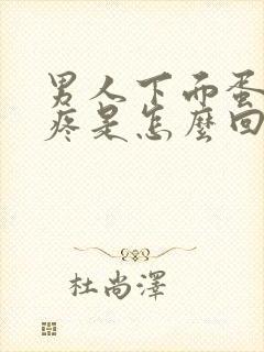 男人下面蛋蛋涨疼是怎么回事