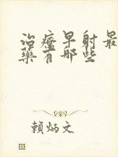 治疗早射最好的药有哪些